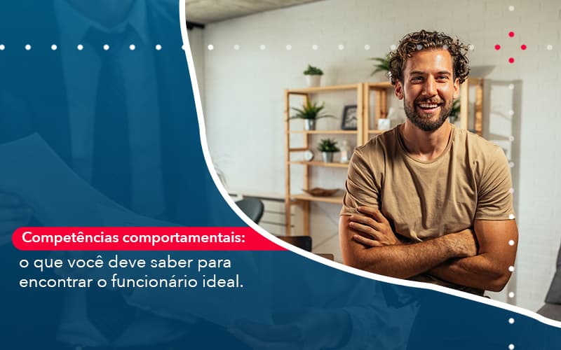 Competencias Comportamntais O Que Voce Deve Saber Para Encontrar O Funcionario Ideal - Abrir Empresa Simples