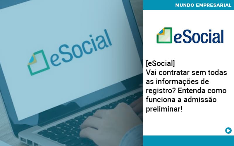 E Social Vai Contratar Sem Todas As Informacoes De Registro Entenda Como Funciona A Admissao Preliminar - Abrir Empresa Simples