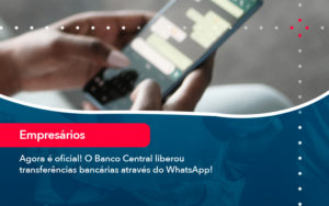 Agora E Oficial O Banco Central Liberou Transferencias Bancarias Atraves Do Whatsapp - Escritório de contabilidade no Paraíso