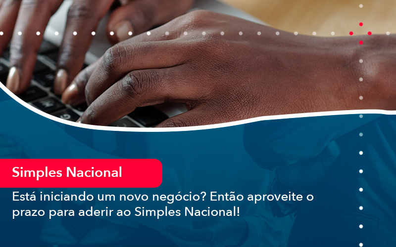 Esta Iniciando Um Novo Negocio Entao Aproveite O Prazo Para Aderir Ao Simples Nacional - Abrir Empresa Simples