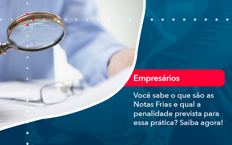 Voce Sabe O Que Sao As Notas Frias E Qual A Penalidade Prevista Para Essa Pratica - Abrir Empresa Simples