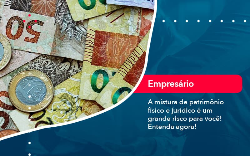 A Mistura De Patrimonio Fisico E Juridico E Um Grande Risco Para Voce (1) - Abrir Empresa Simples