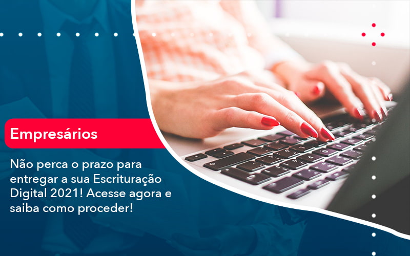 Nao Perca O Prazo Para Entregar A Sua Escrituracao Digital 2021 (1) - Abrir Empresa Simples