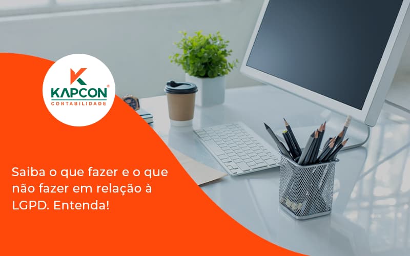 Saiba O Que Fazer E O Que Não Fazer Em Relação à Lgpd. Entenda! Kapcon - Notícias e Artigos Contábeis em São Paulo | Kapcon Contabilidade